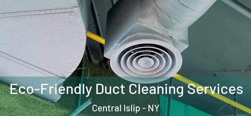 Eco-Friendly Duct Cleaning Services Central Islip - NY