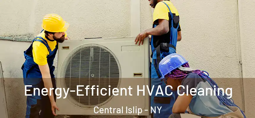  Energy-Efficient HVAC Cleaning Central Islip - NY