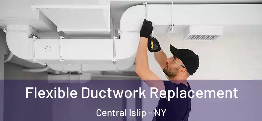 Flexible Ductwork Replacement Central Islip - NY