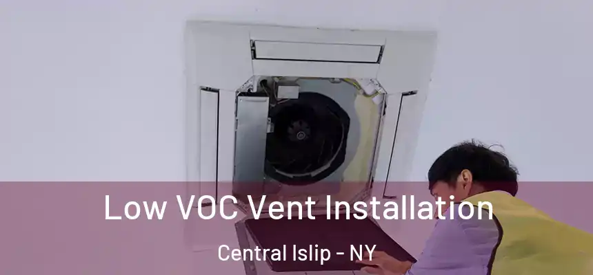  Low VOC Vent Installation Central Islip - NY