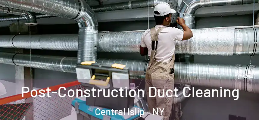  Post-Construction Duct Cleaning Central Islip - NY