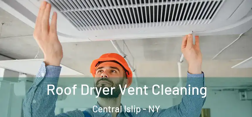 Roof Dryer Vent Cleaning Central Islip - NY